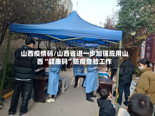 山西疫情码/山西省进一步加强应用山西“健康码”防疫查验工作-第1张图片