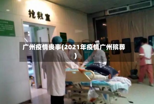 广州疫情丧事(2021年疫情广州殡葬)-第1张图片