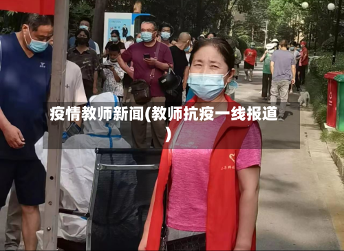 疫情教师新闻(教师抗疫一线报道)-第3张图片