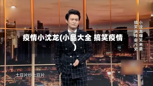 疫情小沈龙(小品大全 搞笑疫情)-第1张图片