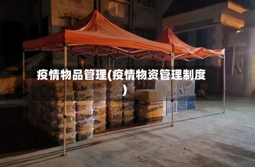 疫情物品管理(疫情物资管理制度)-第2张图片