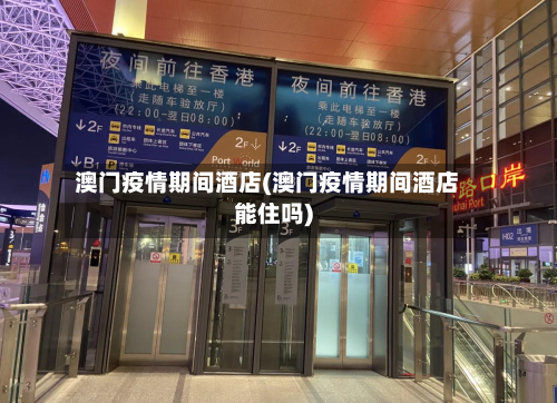 澳门疫情期间酒店(澳门疫情期间酒店能住吗)-第2张图片