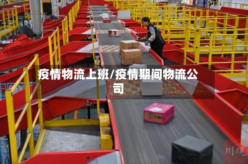 疫情物流上班/疫情期间物流公司-第2张图片