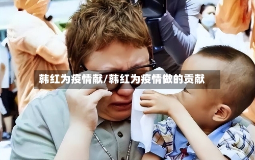 韩红为疫情献/韩红为疫情做的贡献-第1张图片