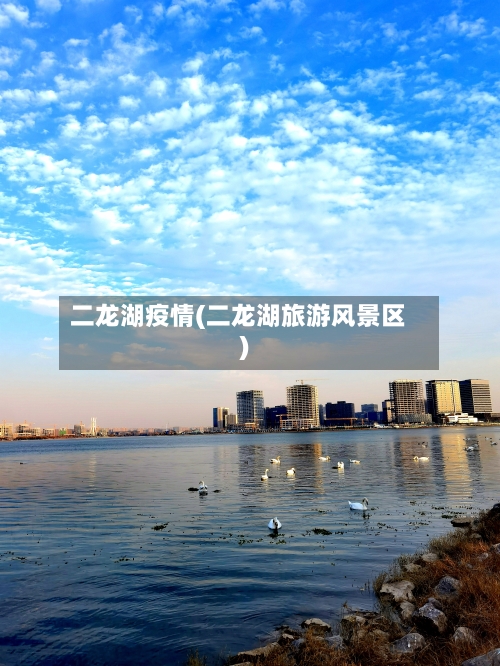 二龙湖疫情(二龙湖旅游风景区)-第3张图片