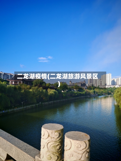 二龙湖疫情(二龙湖旅游风景区)-第1张图片