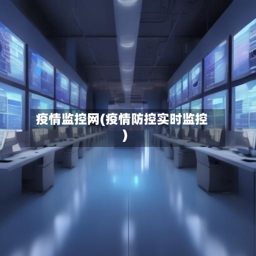 疫情监控网(疫情防控实时监控)-第1张图片