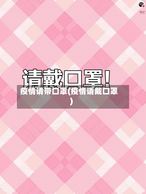 疫情请带口罩(疫情请戴口罩)-第2张图片