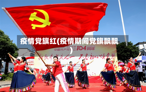 疫情党旗红(疫情期间党旗飘飘)-第1张图片
