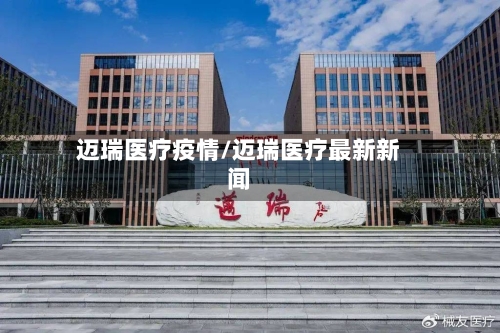 迈瑞医疗疫情/迈瑞医疗最新新闻-第1张图片