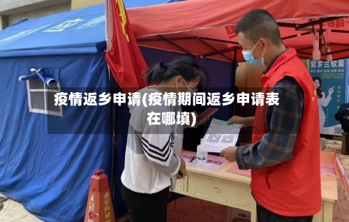 疫情返乡申请(疫情期间返乡申请表在哪填)-第1张图片