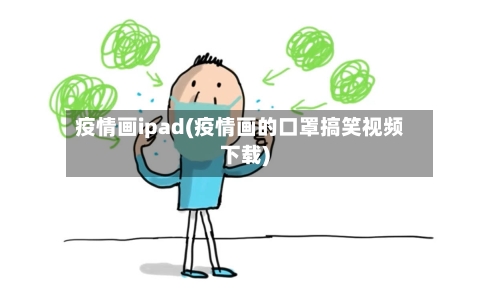 疫情画ipad(疫情画的口罩搞笑视频下载)-第1张图片