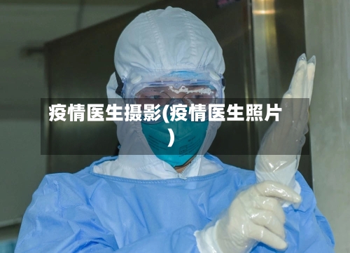 疫情医生摄影(疫情医生照片)-第1张图片
