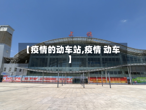 【疫情的动车站,疫情 动车】-第1张图片
