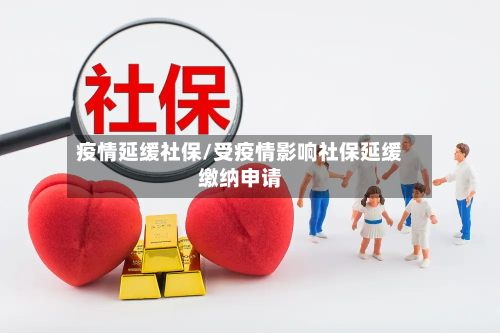 疫情延缓社保/受疫情影响社保延缓缴纳申请-第1张图片