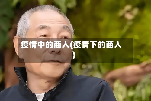 疫情中的商人(疫情下的商人)-第1张图片