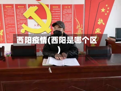 西阳疫情(西阳是哪个区)-第1张图片