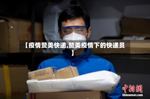 【疫情赞美快递,赞美疫情下的快递员】-第3张图片