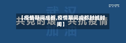 【疫情期间成都,疫情期间成都封城时间】-第2张图片