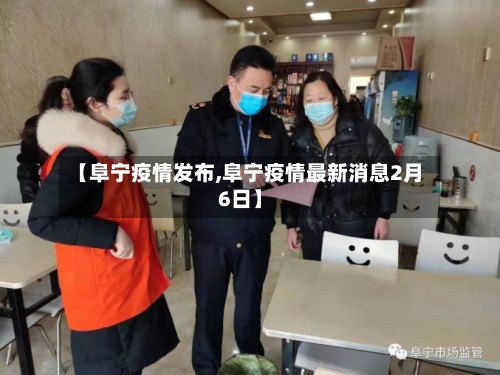 【阜宁疫情发布,阜宁疫情最新消息2月6日】-第1张图片
