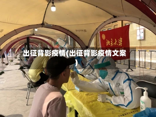 出征背影疫情(出征背影疫情文案)-第1张图片