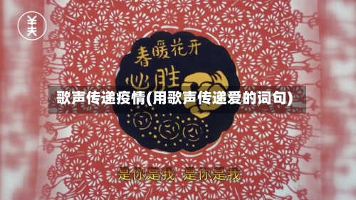 歌声传递疫情(用歌声传递爱的词句)-第3张图片