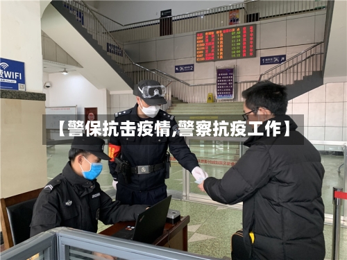 【警保抗击疫情,警察抗疫工作】-第1张图片