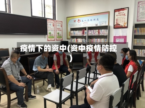 疫情下的资中(资中疫情防控)-第2张图片