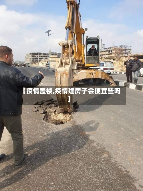 【疫情盖楼,疫情建房子会便宜些吗】-第1张图片