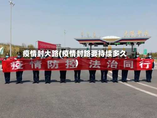 疫情封大路(疫情封路要持续多久)-第2张图片