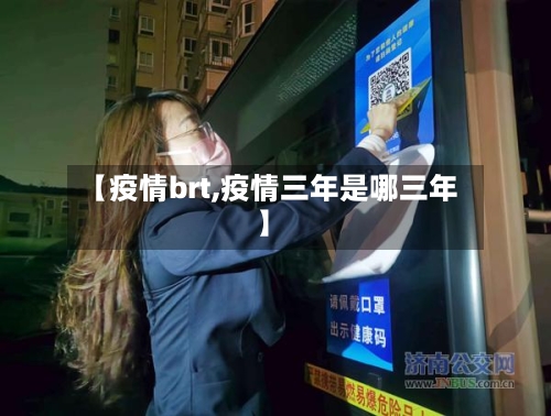 【疫情brt,疫情三年是哪三年】-第1张图片