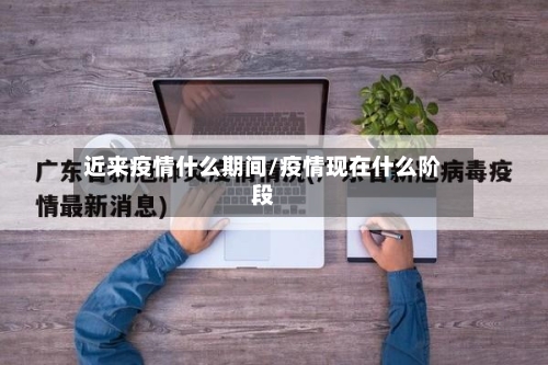 近来疫情什么期间/疫情现在什么阶段-第1张图片