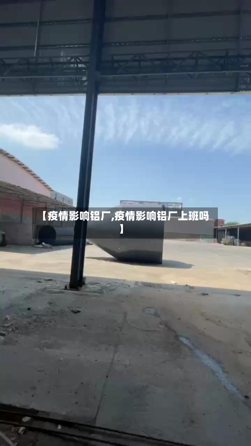 【疫情影响铝厂,疫情影响铝厂上班吗】-第1张图片