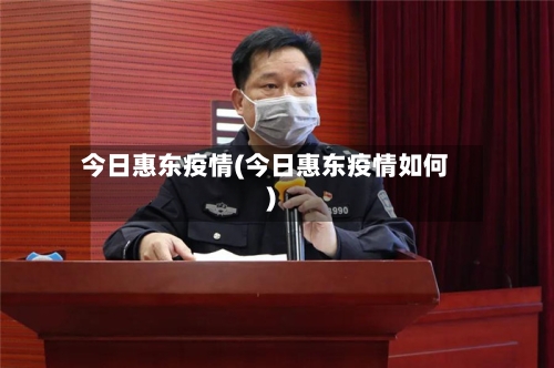 今日惠东疫情(今日惠东疫情如何)-第1张图片
