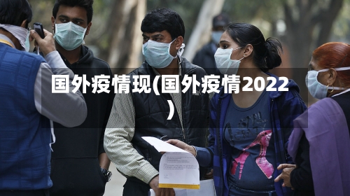 国外疫情现(国外疫情2022)-第1张图片