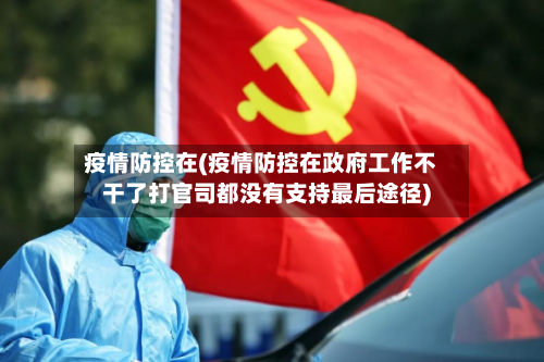 疫情防控在(疫情防控在政府工作不干了打官司都没有支持最后途径)-第1张图片