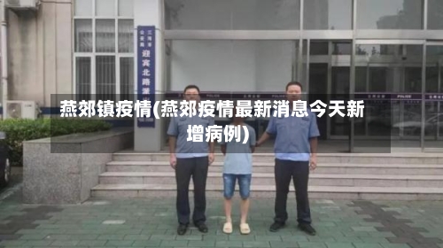 燕郊镇疫情(燕郊疫情最新消息今天新增病例)-第1张图片